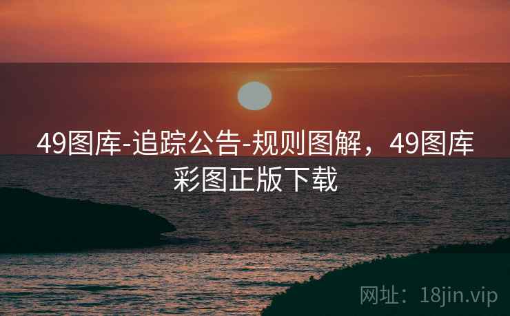 49图库-追踪公告-规则图解,49图库彩图正版下载 49图库-追踪公告-规则图解,49图库彩图正版下载