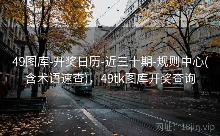 49图库-开奖日历-近三十期-规则中心(含术语速查),49tk图库开奖查询 49图库-开奖日历-近三十期-规则中心(含术语速查),49tk图库开奖查询