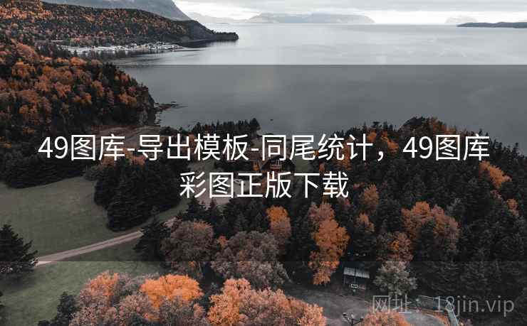 49图库-导出模板-同尾统计,49图库彩图正版下载 49图库-导出模板-同尾统计,49图库彩图正版下载