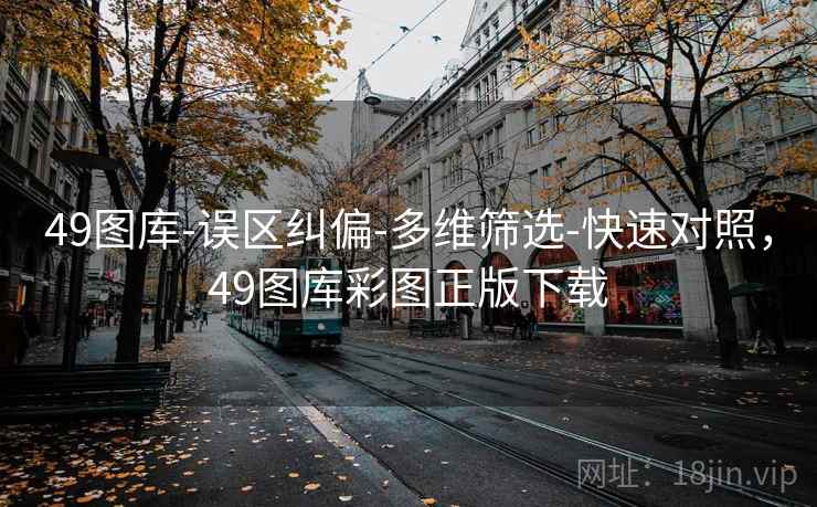 49图库-误区纠偏-多维筛选-快速对照,49图库彩图正版下载 49图库-误区纠偏-多维筛选-快速对照,49图库彩图正版下载