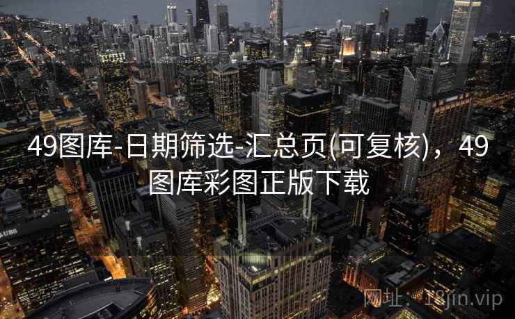 49图库-日期筛选-汇总页(可复核)，49图库彩图正版下载
