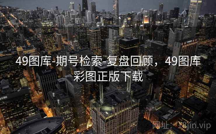 49图库-期号检索-复盘回顾,49图库彩图正版下载 49图库-期号检索-复盘回顾,49图库彩图正版下载