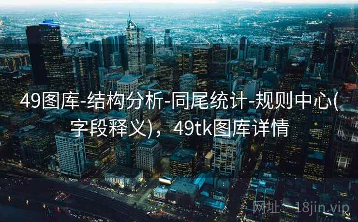 49图库-结构分析-同尾统计-规则中心(字段释义),49tk图库详情 49图库-结构分析-同尾统计-规则中心(字段释义),49tk图库详情