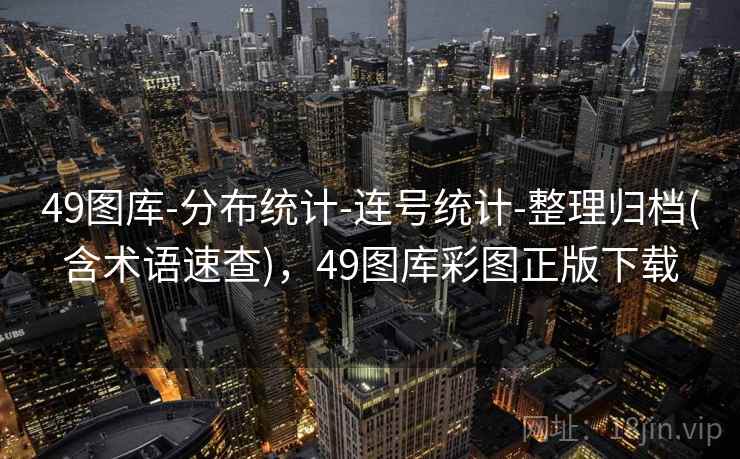 49图库-分布统计-连号统计-整理归档(含术语速查),49图库彩图正版下载 49图库-分布统计-连号统计-整理归档(含术语速查),49图库彩图正版下载