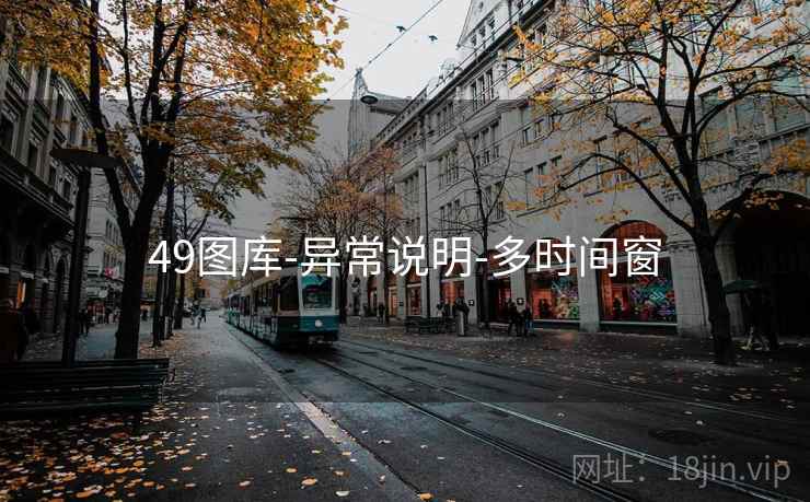 49图库-异常说明-多时间窗 49图库-异常说明-多时间窗