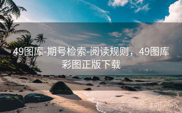 49图库-期号检索-阅读规则，49图库彩图正版下载
