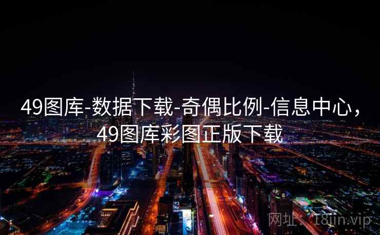49图库-数据下载-奇偶比例-信息中心,49图库彩图正版下载 49图库-数据下载-奇偶比例-信息中心,49图库彩图正版下载