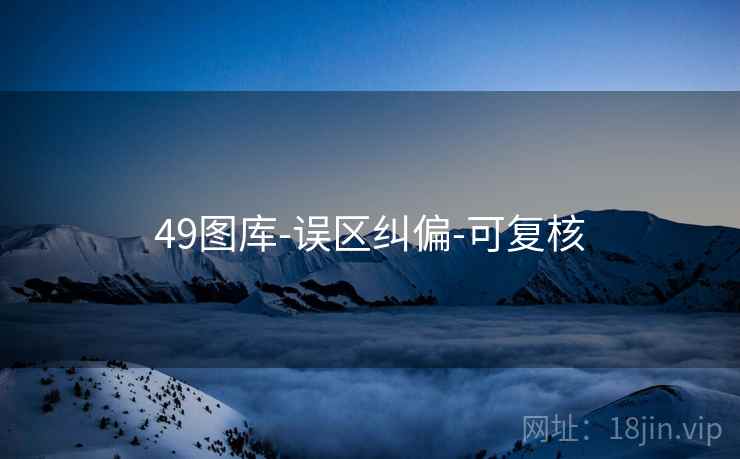 49图库-误区纠偏-可复核 49图库-误区纠偏-可复核